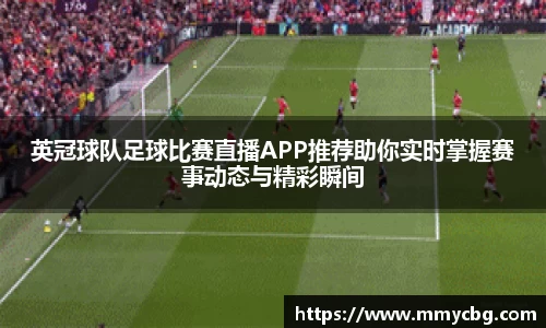 英冠球队足球比赛直播APP推荐助你实时掌握赛事动态与精彩瞬间
