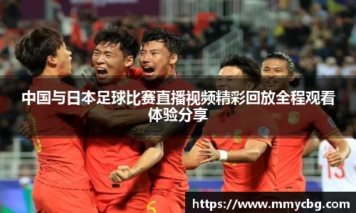 中国与日本足球比赛直播视频精彩回放全程观看体验分享